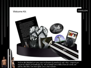 Welcome Kit: Welcom Kit: Embalado por uma caixa em formato de prancha de surf, o kit é  composto por um par de chinelos personalizados S4,  um cd variado com a trilha sonora do evento, um adesivo, iPod Skin e um Snow Globe com o cristo redentor. 