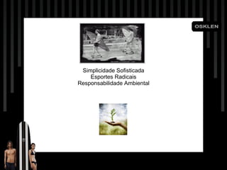 •  Lifestyle. • Produtos elaborados de maneira impecável. • Responsabilidade ambiental. • Orgulho de ser brasileiro. Simplicidade Sofisticada Esportes Radicais Responsabilidade Ambiental 