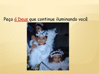 Peço á Deus que continue iluminando você
 