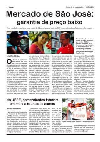 4                                                                                            Recife, 22 de março de 2013 - SEXTA-FEIRA




Mercado de São José:
                 garantia de preço baixo
Com vendedores antigos, o mercado de São José possui mais de 500 boxes, além de ambulantes pelos arredores



                                                                                                            Maurício dos Passos (esq.)
                                                                                                            vende, por R$ 2, produtos
                                                                                                            que custam R$ 6 em
                                                                                                            grandes mercados. Já o
                                                                                                            comerciante Miguel da Silva
                                                                                                            se destaca na venda de
                                                                                                            refrigerantes e bebidas
                                                                                                            alcoólicas. Preços mais em
                                                                                                            conta atraem a costureira
                                                                                                            Alba Pereira.

RENATTA GORGA                       cro dele nunca foi fixo. Afinal,   têm variedade. Além disso, são     do comerciante Miguel da Sil-
                                    ele depende de a freguesia         mais baratas do que nos su-        va, de 49 anos. Há oito anos,


O
          Recife é conhecido        comparecer ao local e, dentre      permercados", atesta. Um qui-      ele possui um ponto que fica
        pela beleza das pon-        a concorrência de outros 545       lo de goiaba, em grandes mer-      próximo ao Cais de Santa Rita,
        tes, o ritmo do frevo e a   boxes, escolhê-lo. No entanto,     cados, custa em torno de R$ 6.     onde há um complexo de ba-
simpatia dos nativos. Mas uma       ele garante que, com o valor       Já no ponto de Seu Maurício,       res. "Geralmente, vendo a do-
das características é a presen-     arrecadado, "dá para sobrevi-      qualquer produto é R$ 2. "E se     nos de estabelecimentos, que
ça de 24 mercados públicos          ver". "Eu herdei esse ponto do     o cliente pechinchar, até posso    compram em grande quantida-
espalhados pelo território de       meu pai. Já é uma tradição es-     dar um desconto", comenta.         de. Mas também vendo a uni-
218 quilômetros quadrados.          tar aqui e não gostaria de me          O mesmo pensamento é           dade para aqueles fregueses
Um dos mais populares é o de        mudar para outro canto", diz.      compartilhado pela costureira      que querem tomar em casa,
São José, situado no Centro. O         Diariamente, Seu Maurício       Alba Pereira, de 47 anos. Mes-     junto aos amigos, ou sozinhos
espaço é visitado, diariamente,     acorda às quatro horas da ma-      mo vivendo no bairro de Dois       mesmo, enquanto assistem à
por mais de duas mil pessoas.       nhã, vai à Ceasa e chega ao        Unidos, Zona Norte do Recife,      televisão", conta.
Os baixos preços dos produ-         mercado por volta das 6h. A        ela prefere se dirigir ao Merca-      Dentre a bebida alcoólica
tos chamam a atenção.               clientela, por sua vez, aprova a   do de São José toda semana.        mais procurada está a cerveja.
  O comerciante Maurício José       qualidade das frutas e verdu-      "Aqui, é 20% mais barato. Vale     Contudo, desde que a Lei Seca
dos Passos, de 50 anos, é um        ras que ele vende. A profes-       a pena me deslocar", afirma.       ficou mais rígida, Miguel teve
dos vendedores mais antigos         sora Cláudia de Aguiar, de 42         Ainda há quem consiga ven-      prejuízo. "Posso dizer que as
dos arredores do mercado.           anos, já é freguesa há uma dé-     der refrigerantes e bebidas al-    vendas caíram 50%. Se o fei-
Instalado há 35 anos no mes-        cada. "As frutas dele são as       coólicas, seguindo a mesma         rante comprava 20 caixas, ele
mo ponto, ele revela que o lu-      melhores daqui do mercado e        lógica da economia. É o caso       só compra dez agora", pontua.



Na UFPE, comerciantes faturam
 em meio à rotina dos alunos
LUIZ FILIPE FREIRE                     O vendedor João Oliveira, de    cêdo, 21, se
                                    69 anos, enxergou a UFPE co-       abastece ao
  Nos arredores da Universida-      mo ponto de trabalho há mais       longo de
de Federal de Pernambuco            de duas décadas. Ele aposta        suas jorna-
(UFPE), muitos vendedores           na venda de doces e refrescos      das diárias.
perceberam que oferecer ser-        para atrair quem passa pelo        O consumo
viços essenciais à rotina cor-      Centro de Artes e Comunica-        de água sem-
rida de alunos e professores        ção (CAC). “O bom é que a ren-     pre é feito lá, João Oliveira vende refresco e doces há 20 anos.
era uma boa saída para ala-         da aqui é certinha. Cada unida-    mas também
vancar a renda da família. Não      de sai por R$ 1 e, por dia, con-   há espaço pa-
                                                                                                         ços de fora, porque dentro dos
é à toa que dezenas de comer-       sigo vender umas 80. Dá para       ra compras nem tão necessá-
                                                                                                         centros eles são mais caros. É
ciantes negociam desde pro-         tirar um dinheirinho”, atesta.     rias assim. “Às vezes, peço do-
                                                                                                         algo bem prático mesmo”, opi-
dutos alimentícios a serviços          É no ponto de dele que a es-    ces. A gente passa o dia aqui e
                                                                                                         na a aluna de Design.
de cópia e impressão.               tudante Maria Eduarda Ma-          precisa mesmo desses servi-
 