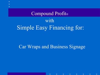 Compound Profit ®   with   Simple Easy Financing for: Car Wraps and Business Signage 