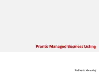 Pronto Manage Business Listing

         Pronto Managed Business Listing




                             By Pronto Marketing
                                            1
 