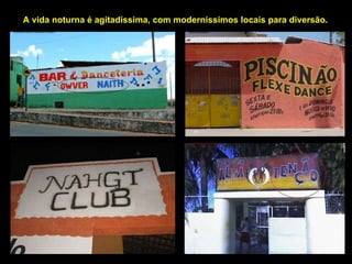 A vida noturna é agitadíssima, com moderníssimos locais para diversão. 