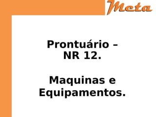 Prontuário –
NR 12.
Maquinas e
Equipamentos.
 
