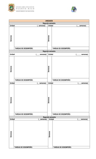 UNIDADES Segundo semestre 
Unidad (_ semanas) 
Unidad (___semanas) 
Semanas 
Semanas 
TAREAS DE DESEMPEÑO: 
TAREAS DE DESEMPEÑO: Segundo semestre 
Unidad (____ semanas) 
Unidad (______ semanas) 
Semanas 
Semanas 
TAREAS DE DESEMPEÑO: 
TAREAS DE DESEMPEÑO: 
Unidad (__ semanas) 
Unidad (____semanas) 
Semanas 
Semanas 
TAREAS DE DESEMPEÑO: 
TAREAS DE DESEMPEÑO: Segundo semestre 
Unidad (__semanas) 
Unidad (____semanas) 
Semanas 
Semanas 
TAREAS DE DESEMPEÑO: 
TAREAS DE DESEMPEÑO: 
 