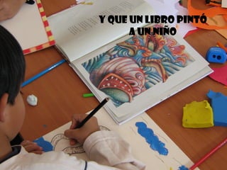 Y QUE Un libro pintÓ
a un niño
 
