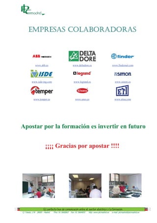 EMPRESAS COLABORADORAS




             www.abb.es                              www.deltadore.es                         www.findernet.com




         www.isde-ing.com                             www.legrand.es                             www.simon.es




           www.temper.es                               www.unes.es                              www.etisa.com




Apostar por la formación es invertir en futuro


                        ¡¡¡¡ Gracias por apostar !!!!




C/ Toledo, 176 28005 - Madrid   Tfno: 91 3660063   Fax: 91 3664655   http: www.plcmadrid.es   e-mail: plcmadrid@plcmadrid.es
 