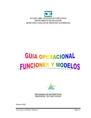 Funciones y modelos: Silabario Página 1
ESTADO LIBRE ASOCIADO DE PUERTO RICO
DEPARTAMENTO DE EDUCACIÓN
SECRETARIA AUXILIAR DE SERVICIOS ACADÉMICOS
PROGRAMA DE MATEMÁTICAS
Matemáticas con rostro humano
Revisión 2008
 
