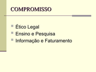 COMPROMISSO
 Ético Legal
 Ensino e Pesquisa
 Informação e Faturamento
 