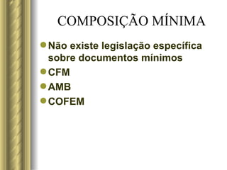 COMPOSIÇÃO MÍNIMA Não existe legislação específica sobre documentos mínimos CFM AMB COFEM 