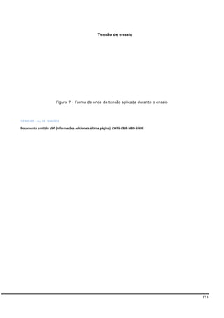151
Tensão de ensaio
IEE-MD-005 – rev. 03 - MAR/2018
Documento emitido USP (Informações adicionais última página): 2WF6-Z8J8-58JB-6WJC
Figura 7 - Forma de onda da tensão aplicada durante o ensaio
 