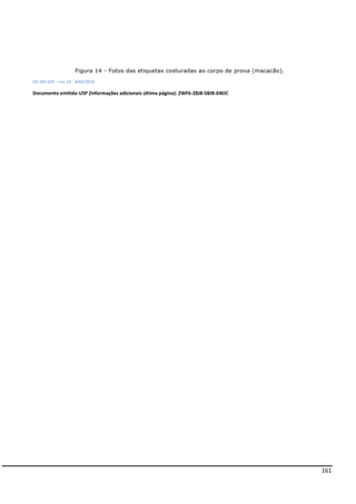 161
Figura 14 - Fotos das etiquetas costuradas ao corpo de prova (macacão).
IEE-MD-005 – rev. 03 - MAR/2018
Documento emitido USP (Informações adicionais última página): 2WF6-Z8J8-58JB-6WJC
 
