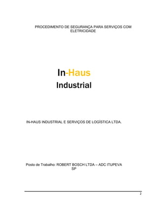 2
PROCEDIMENTO DE SEGURANÇA PARA SERVIÇOS COM
ELETRICIDADE
In-Haus
Industrial
IN-HAUS INDUSTRIAL E SERVIÇOS DE LOGÍSTICA LTDA.
Posto de Trabalho: ROBERT BOSCH LTDA – ADC ITUPEVA
SP
 