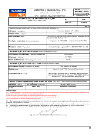 43
CERTIFICADO DE ENSAIO DE ISOLAÇÃO
INSULATION TEST CERTIFICATE
Nr.: 24540
Data / Date: 03/12/2015
Pag. 1 de 1.
1. Dados Originais DO ENSAIO DE ISOLAÇÃO / GENERAL TEST DATA
Fabricante / Manufacturer: Tramontina Garibaldi S.A. Ind. Met.
Data do ensaio / Test date: 03/12/2015
Local do ensaio / Place: Laboratório de Ensaio da Tramontina Garibaldi S.A., localizado na Rua
Tramontina, 600 - Garibaldi - RS
Condições ambientais / Environmental Condition: Temperatura de 18ºC a 28ºC e umidade relativa de 45 a 75%
Método de ensaio / Test method: Ensaio de Isolação segundo a Norma IEC 60900:2004 - item 5.5
2. IDENTIFICAÇÃO DO ITEM ENSAIADO / TESTED ITEM IDENTIFICATION
Descrição do item de ensaio / Description of the test item: Chave Canhão
Referência / Reference: 44317/009
Ordem de Fabricação / Manufacturing order number: 784254
3. IDENTIFICAÇÃO DO PADRÃO UTILIZADO / STANDARD IDENTIFICATAION
Descrição do padrão / Description of the standard: Teste Dielétrico de Isolação
Modelo / Model: Hypotmax Model 7705 - Associated Reserch, Inc.
Rastreabilidade / Traceability: Calibrado pelo Laboratório LABELO, acreditado pela Cgcre/Inmetro,
sob nº CAL0024, Certificado de Calibração nº E0048/2015, Calibrado
em 09/01/2015, com vencimento em Janeiro de 2016.
4. RESULTADO DO ENSAIO CONFORME NORMA IEC 60900 / TEST RESULT IN ACCORDANCE TO IEC 60900 STANDARD
AMOSTRA / SAMPLE REFERÊNCIA / REFERENCE RESULTADO / RESULT
Amostra representativa
do lote
44317/009 Aprovado (Approved)
OBSERVAÇÕES:
a) Esta ferramenta foi submetida a rigorosos testes de isolação e mesmo após longos períodos de armazenagem a sua integridade não
será descaracterizada, ou seja, permanecerá apta para o uso.
A partir da primeira utilização, devem ser realizadas recertificações anuais conforme NR10.
This tool was performed through insulation tests and even after long periods of storage, it is suitable for using.
After the first application, it’s necessary to apply annual recertification.
b) Os resultados apresentados referem-se exclusivamente a ferramenta ensaiada nas condições especificadas, não sendo extensivos a
quaisquer lotes, mesmo que similares.
The results presented on this document are exclusively related to the tested tool, within the specified conditions. They cannot be extended for any lot, even a similar product.
c) A reprodução deste certificado só pode ser total. A reprodução de partes depende da aprovação, por escrito, do laboratório.
The reproduction of this document can only be full. A partial reproduction depends on a written approval of the laboratory.
Eng. José Carlos Rizzolli Signatário Autorizado/ Authorized Signer
LABORATÓRIO DE ISOLAÇÃO ELÉTRICA - CIPED
Certificado de Reconhecimento nº 11002
CIPED - ELECTRICAL INSULATION LABORATORY
Competence Recognition Certificate number 11002
 
