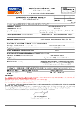 54
Pag. 1 de 1.
1. Dados Originais DO ENSAIO DE ISOLAÇÃO / GENERAL TEST DATA
Fabricante / Manufacturer: Tramontina Garibaldi S.A. Ind. Met.
Data do ensaio / Test date: 21/03/2017
Local do ensaio / Place: Laboratório de Ensaio da Tramontina Garibaldi S.A., localizado na Rua
Tramontina, 600 - Garibaldi - RS
Condições ambientais / Environmental Condition: Temperatura de 18ºC a 28ºC e umidade relativa de 45 a 75%
Método de ensaio / Test method: Ensaio de Isolação segundo a Norma IEC 60900:2004 - item 5.5
2. IDENTIFICAÇÃO DO ITEM ENSAIADO / TESTED ITEM IDENTIFICATION
Descrição do item de ensaio / Description of the test item: Chave de Fenda Ponta Cruzada
Referência / Reference: 44316/021
Ordem de Fabricação / Manufacturing order number: 839317
3. IDENTIFICAÇÃO DO PADRÃO UTILIZADO / STANDARD IDENTIFICATAION
Descrição do padrão / Description of the standard: Teste Dielétrico de Isolação
Modelo / Model: Hypotmax Model 7705 - Associated Reserch, Inc.
Rastreabilidade / Traceability: Calibrado pelo Laboratório LABELO, acreditado pela Cgcre/Inmetro,
sob nº CAL0024, Certificado de Calibração nº E1590/2016, Calibrado
em 29/12/2016, com vencimento em Dezembro de 2017.
4. RESULTADO DO ENSAIO CONFORME NORMA IEC 60900 / TEST RESULT IN ACCORDANCE TO IEC 60900 STANDARD
AMOSTRA / SAMPLE REFERÊNCIA / REFERENCE RESULTADO / RESULT
Amostra representativa
do lote
44316/021 Aprovado (Approved)
OBSERVAÇÕES:
a) Esta ferramenta foi submetida a rigorosos testes de isolação e mesmo após longos períodos de armazenagem a sua integridade não
será descaracterizada, ou seja, permanecerá apta para o uso.
A partir da primeira utilização, devem ser realizadas recertificações anuais conforme NR10.
This tool was performed through insulation tests and even after long periods of storage, it is suitable for using.
After the first application, it’s necessary to apply annual recertification.
b) Os resultados apresentados referem-se exclusivamente a ferramenta ensaiada nas condições especificadas, não sendo extensivos a
quaisquer lotes, mesmo que similares.
The results presented on this document are exclusively related to the tested tool, within the specified conditions. They cannot be extended for any lot, even a similar product.
c) A reprodução deste certificado só pode ser total. A reprodução de partes depende da aprovação, por escrito, do laboratório.
The reproduction of this document can only be full. A partial reproduction depends on a written approval of the laboratory.
Eng. José Carlos Rizzolli
Signatário Autorizado/ Authorized Signer
LABORATÓRIO DE ISOLAÇÃO ELÉTRICA - CIPED
Certificado de Reconhecimento nº 11002
CIPED - ELECTRICAL INSULATION LABORATORY
Competence Recognition Certificate number 11002
CERTIFICADO DE ENSAIO DE ISOLAÇÃO
INSULATION TEST CERTIFICATE
Nr.: 30092
Data / Date: 21/03/2017
 