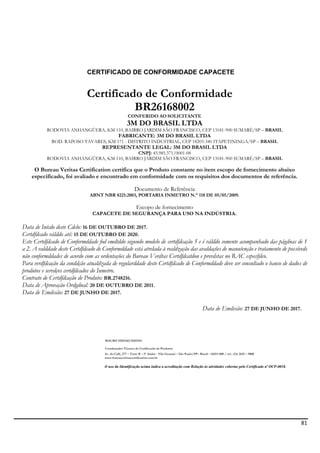 81
MAURO HISSAO SHINO
Coordenador Técnico de Certificação de Produtos
Bureau Veritas Certification
CERTIFICADO DE CONFORMIDADE CAPACETE
Certificado de Conformidade
BR26168002
CONFERIDO AO SOLICITANTE
3M DO BRASIL LTDA
RODOVIA ANHANGÜERA, KM 110, BAIRRO JARDIM SÃO FRANCISCO, CEP 13181-900 SUMARÉ/SP – BRASIL
FABRICANTE: 3M DO BRASIL LTDA
ROD. RAPOSO TAVARES, KM 171 - DISTRITO INDUSTRIAL, CEP 18203-340 ITAPETININGA/SP – BRASIL
REPRESENTANTE LEGAL: 3M DO BRASIL LTDA
CNPJ: 45.985.371/0001-08
RODOVIA ANHANGÜERA, KM 110, BAIRRO JARDIM SÃO FRANCISCO, CEP 13181-900 SUMARÉ/SP – BRASIL
O Bureau Veritas Certification certifica que o Produto constante no item escopo de fornecimento abaixo
especificado, foi avaliado e encontrado em conformidade com os requisitos dos documentos de referência.
Documento de Referência
ABNT NBR 8221:2003, PORTARIA INMETRO N.° 118 DE 05/05/2009.
Escopo de fornecimento
CAPACETE DE SEGURANÇA PARA USO NA INDÚSTRIA.
Data de Inícdo deste Cdclo: 16 DE OUTUBRO DE 2017.
Certdfdcado válddo até: 15 DE OUTUBRO DE 2020.
Este Certdfdcado de Conformddade fod emdtddo segundo modelo de certdfdcação 5 e é válddo somente acompanhado das págdnas de 1
a 2. A valddade deste Certdfdcado de Conformddade está atrelada à realdzação das avaldações de manutenção e tratamento de possíveds
não conformddades de acordo com as ordentações do Bureau Verdtas Certdfdcatdon e prevdstas no RAC específdco.
Para verdfdcação da conddção atualdzada de regularddade deste Certdfdcado de Conformddade deve ser consultado o banco de dados de
produtos e servdços certdfdcados do Inmetro.
Contrato de Certdfdcação de Produto: BR.2748216.
Data de Aprovação Ordgdnal: 20 DE OUTUBRO DE 2011.
Data de Emdssão: 27 DE JUNHO DE 2017.
Data de Emdssão: 27 DE JUNHO DE 2017.
Av. do Café, 277 – Torre B – 5º Andar - Vila Guarani – São Paulo/SP– Brasil – 04311-000 / tel.: (11) 2655 – 9000
www.bureauveritascertification.com.br
O uso da Identificação acima indica a acreditação com Relação às atividades cobertas pelo Certificado nº OCP-0018.
 