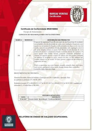 84
Certificado de Conformidade BR26168002
Escopo de fornecimento
CAPACETE DE SEGURANÇA PARA USO NA INDÚSTRIA.
MARCA MODELO DESCRIÇÃO DO PRODUTO
3M H-700
Capacete de segurança Classe B, com casco de aba frontal tipo II, moldado
em polietileno de alta densidade na versão sem ventilação. Suspensão com
quatro ou seis pontos de fixação, confeccionada com duas ou três tiras de
tecido, carneira em polietileno de alta densidade, com regulagem através
de ajuste simples, catraca ou ajuste fácil. Possui tira de absorção de suor
removível, lavável e substituível, fixada à carneira através de 6 pontos. O
casco possui duas fendas laterais, podendo acomodar abafadores e
viseiras. O capacete possui a opção de utilizar uma tira jugular costurada
na carneira ou acoplada ao casco, através de dois, ou três orifícios nas
versões elástica ou em tecido. O casco possui a opção da tira refletiva e
impressão de logo.
Pode se apresentar nas cores branco, amarelo, amarelo claro, azul claro,
azul escuro, azul pastel, cinza, verde, laranja, laranja claro, vermelho,
vermelho claro, marrom e bege.
DOCUMENTAÇÃO TÉCNICA
Memordal Descrdtdvo, Manual de Instruções e Embalagem do EPI: Verdfdcados e Aprovados. Data
da auddtorda no fabrdcante: 07 e 08/06/2017.
Relatórdos de ensados: Nº L-288.028/1/A/17 de 30/05/2017 e L-288.028/2/17 de 30/05/2017, emdtddos pelo
laboratórdo L.A Falcão Bauer (CRL 003).
HISTORICO DE REVISÕES
DATA DESCRIÇÃO
27/06/2017 Emissão inicial - Recertificação - Certificado BR230974
RELATÓRIO DE ENSAIO DE CALÇADO OCUPACIONAL
 