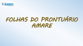 FOLHAS DO PRONTUÁRIO
AMARE
 