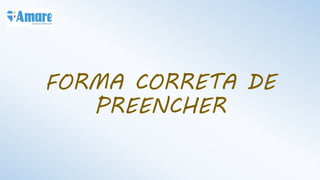 FORMA CORRETA DE
PREENCHER
 