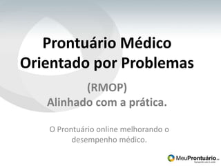 Prontuário MédicoOrientado por Problemas(RMOP)Alinhado com a prática. O Prontuário online melhorando o desempenho médico. 
