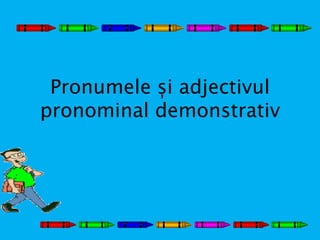 Pronumele și adjectivul
pronominal demonstrativ
 