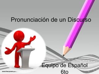 Pronunciación de un Discurso




          Equipo de Español
                 6to
 