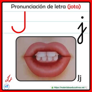 Pronunciación de letra (jota)
Jj
J j
https://materialeseducativos.net
 