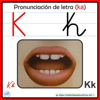 Pronunciación de letra (ka)
Kk
K k
https://materialeseducativos.net
 