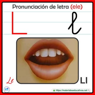 Pronunciación de letra (ele)
Ll
L l
https://materialeseducativos.net
 