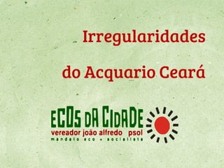 Irregularidades
do Acquario Ceará
 