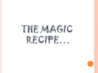 THE MAGIC  RECIPE… 