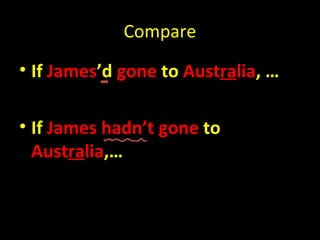 Compare
• If James’d gone to Australia, …

• If James hadn’t gone to
  Australia,…
 