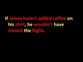If James hadn’t spilled coffee on
  his shirt, he wouldn’t have
  missed the flight.
 