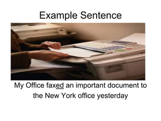 Example Sentence

My Office faxed an important document to
the New York office yesterday

 