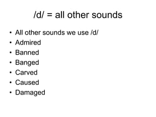 /d/ = all other sounds
•
•
•
•
•
•
•

All other sounds we use /d/
Admired
Banned
Banged
Carved
Caused
Damaged

 