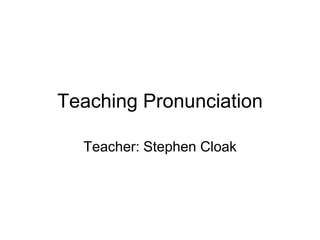 Teaching Pronunciation
Teacher: Stephen Cloak

 