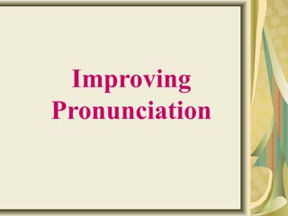 Improving 
Pronunciation 
 