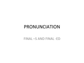 PRONUNCIATION
FINAL –S AND FINAL -ED
 