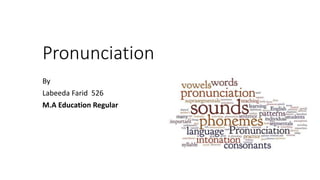 Pronunciation
By
Labeeda Farid 526
M.A Education Regular
 