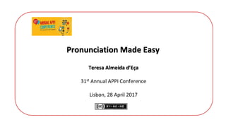 Pronunciation Made Easy
Teresa Almeida d’Eça
31st Annual APPI Conference
Lisbon, 28 April 2017
 