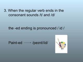 3. When the regular verb ends in the  consonant sounds /t/ and /d/    the -ed ending is pronounced / id /  Paint-ed  /peɪnt//id/   