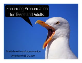 ShellyTerrell.com/pronunciation
AmericanTESOL.com
Enhancing Pronunciation
for Teens and Adults
 