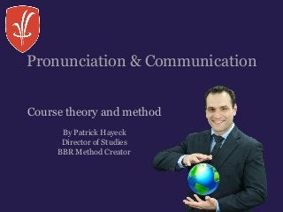 Pronunciation & Communication
Course theory and method
By Patrick Hayeck
Director of Studies
BBR Method Creator
 