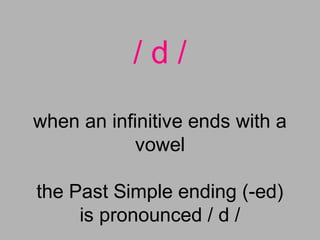 / d /
when an infinitive ends with a
vowel
the Past Simple ending (-ed)
is pronounced / d /
 