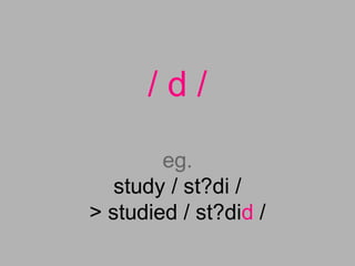 / d /
eg.
study / st?di /
> studied / st?did /
 