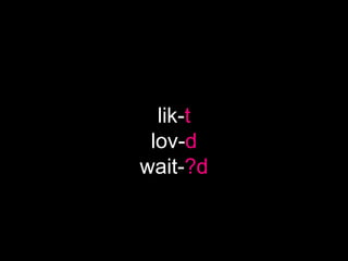 lik-t
lov-d
wait-?d
 