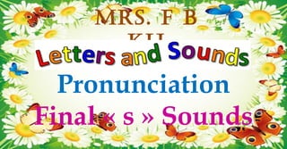 Mrs. F B
Kh
Pronunciation
Final « s » Sounds
 