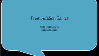 Pronunciation Games
Yuli Irlinawati
8820315150118
 
