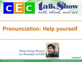 Pronunciation: Help yourself


                      Pham Hung Thuyen
                      Co-Founder of CEC

CEC | Community English Club              Sharing knowledge  Connecting community
 