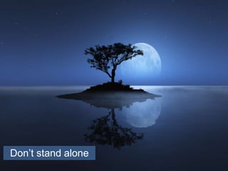 Don’t stand alone
 